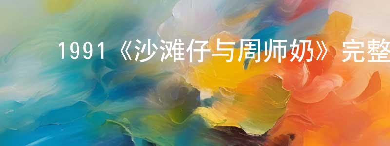 影视迷陈祥风的个人博客,1991《沙滩仔与周师奶》完整版电影/在线观看/百度云-美剧天堂